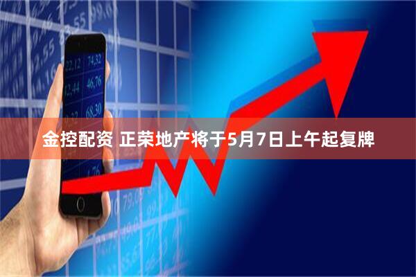 金控配资 正荣地产将于5月7日上午起复牌