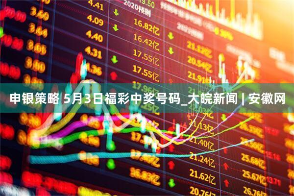 申银策略 5月3日福彩中奖号码_大皖新闻 | 安徽网