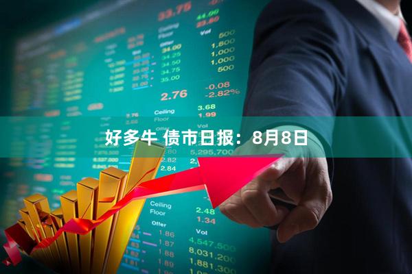 好多牛 债市日报：8月8日